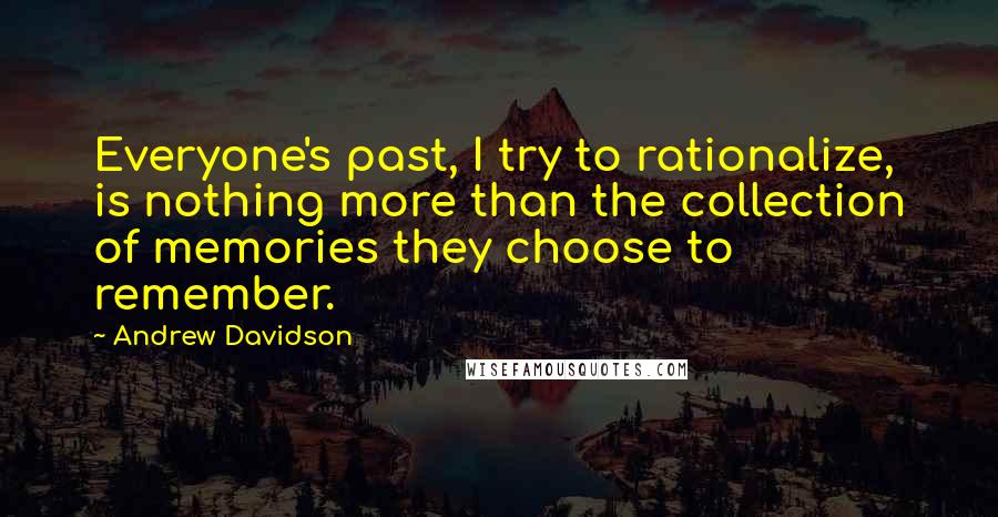 Andrew Davidson Quotes: Everyone's past, I try to rationalize, is nothing more than the collection of memories they choose to remember.