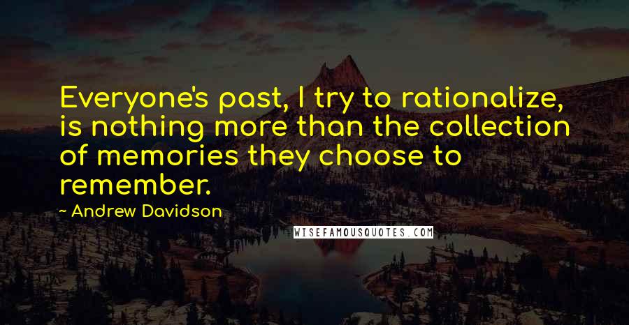 Andrew Davidson Quotes: Everyone's past, I try to rationalize, is nothing more than the collection of memories they choose to remember.