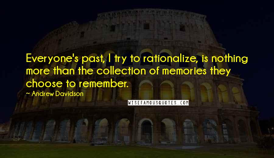 Andrew Davidson Quotes: Everyone's past, I try to rationalize, is nothing more than the collection of memories they choose to remember.