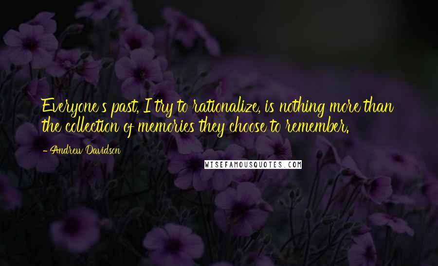 Andrew Davidson Quotes: Everyone's past, I try to rationalize, is nothing more than the collection of memories they choose to remember.