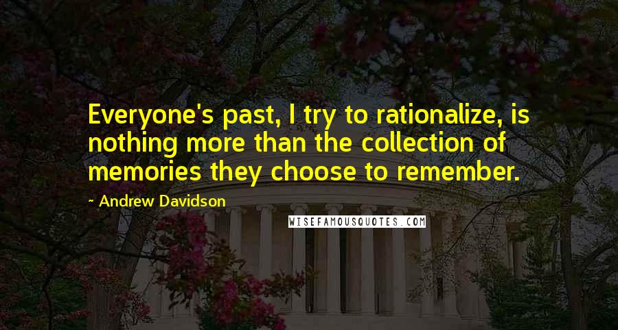 Andrew Davidson Quotes: Everyone's past, I try to rationalize, is nothing more than the collection of memories they choose to remember.