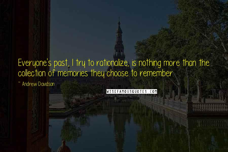 Andrew Davidson Quotes: Everyone's past, I try to rationalize, is nothing more than the collection of memories they choose to remember.