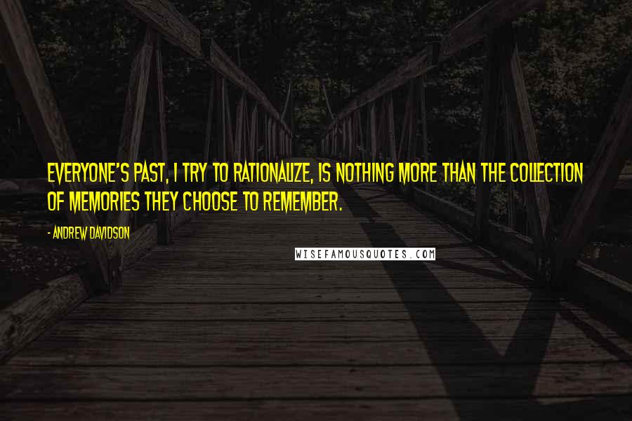 Andrew Davidson Quotes: Everyone's past, I try to rationalize, is nothing more than the collection of memories they choose to remember.