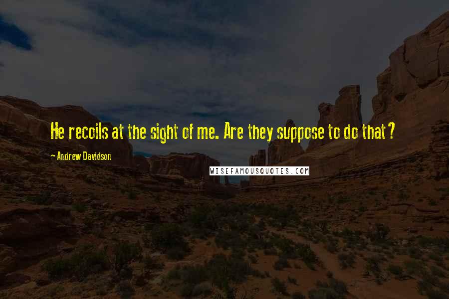 Andrew Davidson Quotes: He recoils at the sight of me. Are they suppose to do that?