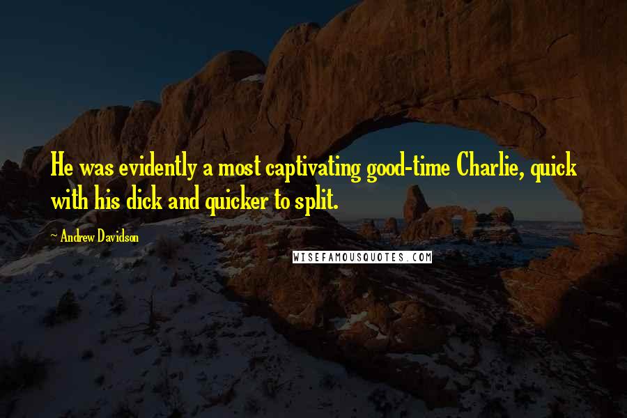 Andrew Davidson Quotes: He was evidently a most captivating good-time Charlie, quick with his dick and quicker to split.