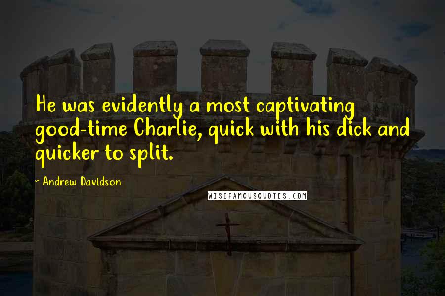 Andrew Davidson Quotes: He was evidently a most captivating good-time Charlie, quick with his dick and quicker to split.