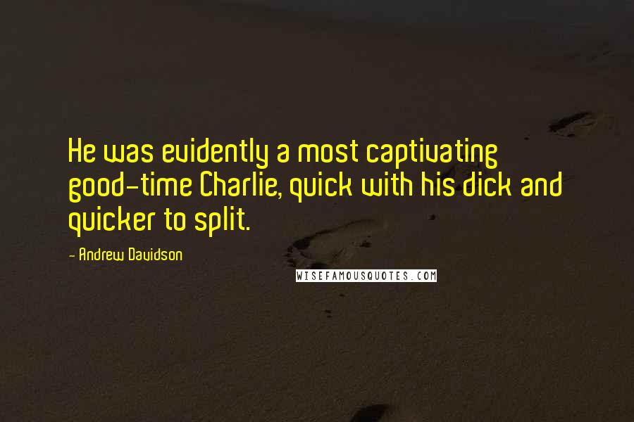 Andrew Davidson Quotes: He was evidently a most captivating good-time Charlie, quick with his dick and quicker to split.