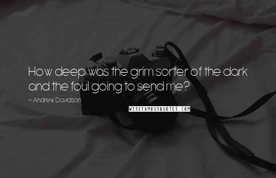 Andrew Davidson Quotes: How deep was the grim sorter of the dark and the foul going to send me?