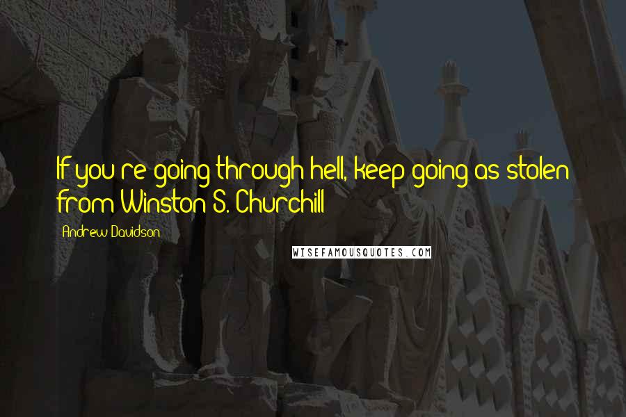 Andrew Davidson Quotes: If you're going through hell, keep going[as stolen from Winston S. Churchill]