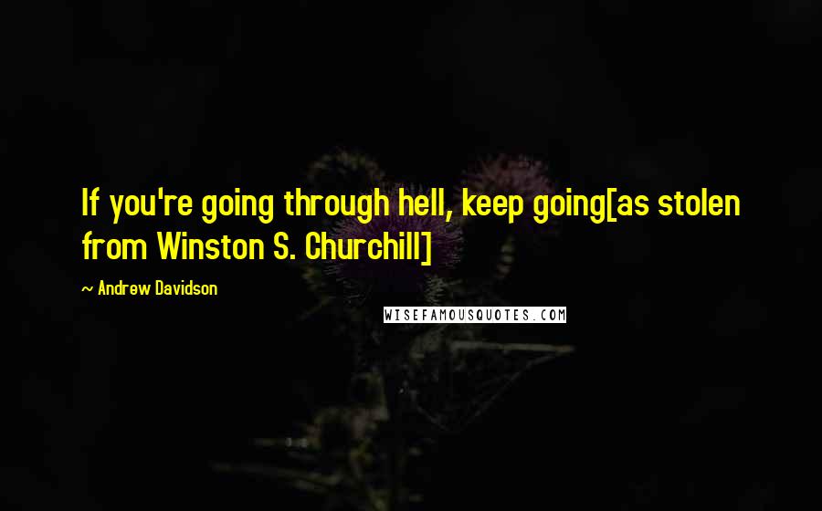 Andrew Davidson Quotes: If you're going through hell, keep going[as stolen from Winston S. Churchill]