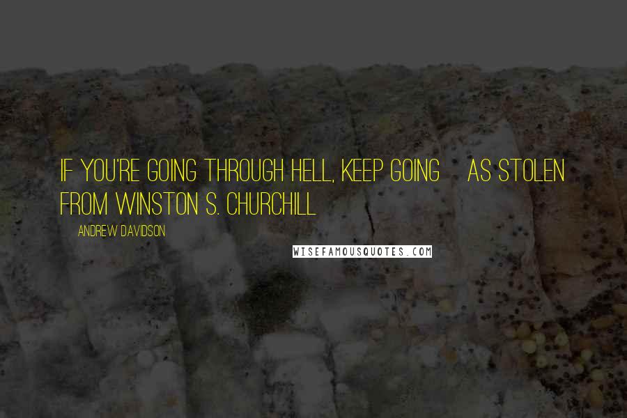 Andrew Davidson Quotes: If you're going through hell, keep going[as stolen from Winston S. Churchill]