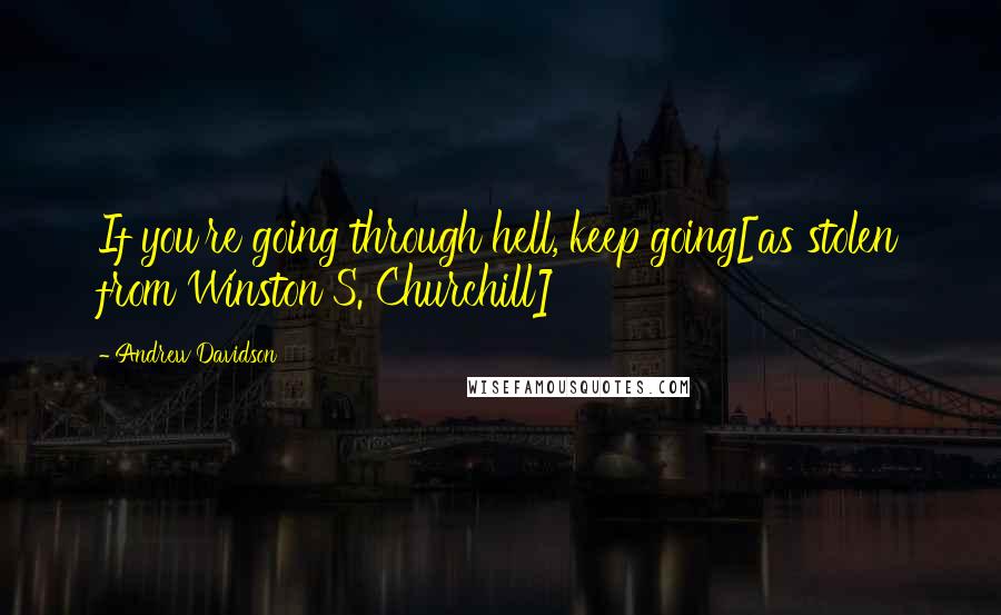 Andrew Davidson Quotes: If you're going through hell, keep going[as stolen from Winston S. Churchill]