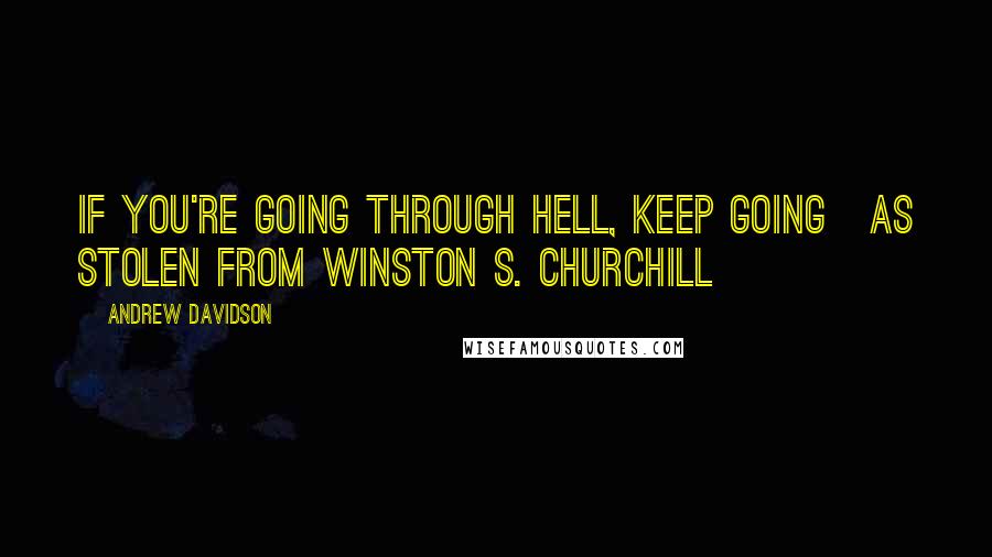 Andrew Davidson Quotes: If you're going through hell, keep going[as stolen from Winston S. Churchill]