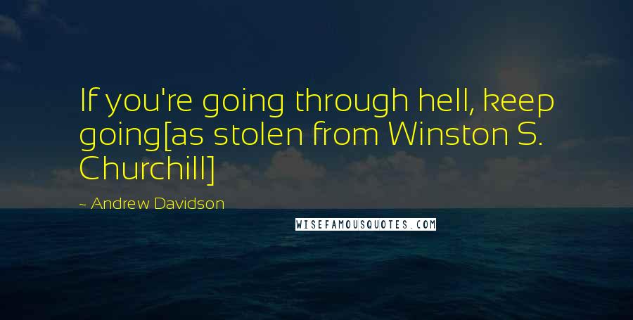 Andrew Davidson Quotes: If you're going through hell, keep going[as stolen from Winston S. Churchill]