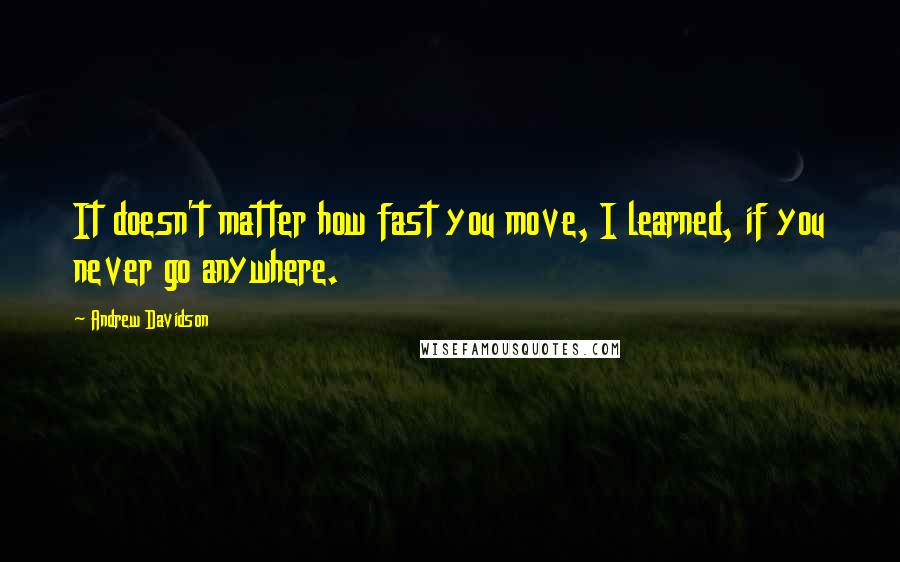 Andrew Davidson Quotes: It doesn't matter how fast you move, I learned, if you never go anywhere.