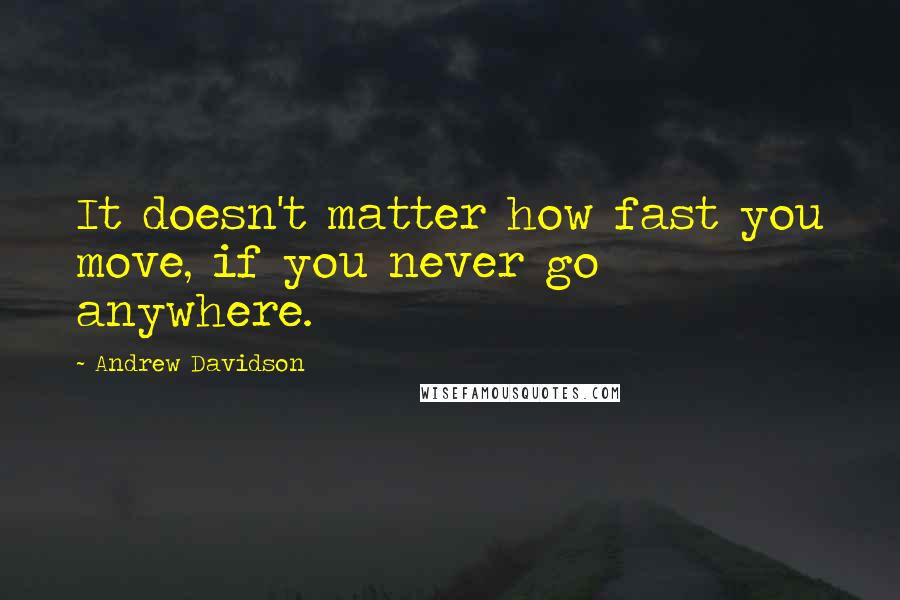 Andrew Davidson Quotes: It doesn't matter how fast you move, if you never go anywhere.