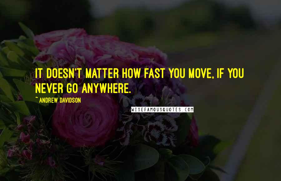 Andrew Davidson Quotes: It doesn't matter how fast you move, if you never go anywhere.