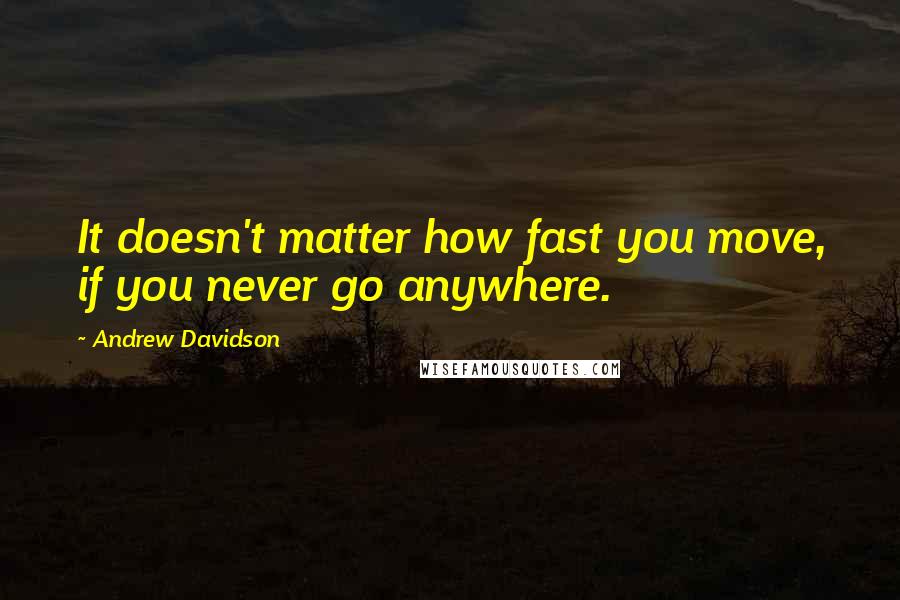 Andrew Davidson Quotes: It doesn't matter how fast you move, if you never go anywhere.