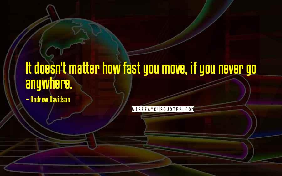 Andrew Davidson Quotes: It doesn't matter how fast you move, if you never go anywhere.