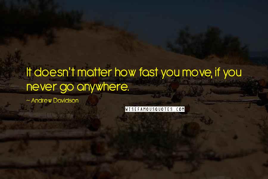 Andrew Davidson Quotes: It doesn't matter how fast you move, if you never go anywhere.