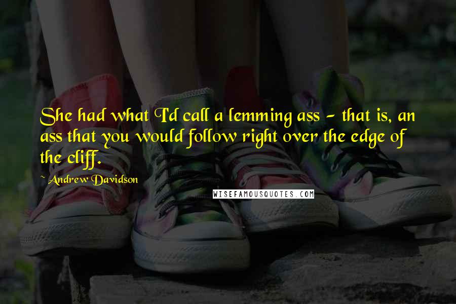 Andrew Davidson Quotes: She had what I'd call a lemming ass - that is, an ass that you would follow right over the edge of the cliff.