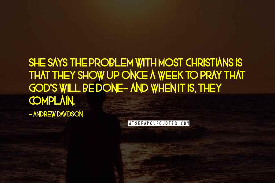 Andrew Davidson Quotes: She says the problem with most Christians is that they show up once a week to pray that God's will be done- and when it is, they complain.