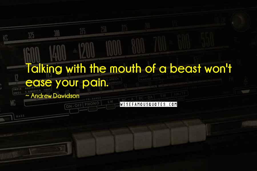 Andrew Davidson Quotes: Talking with the mouth of a beast won't ease your pain.