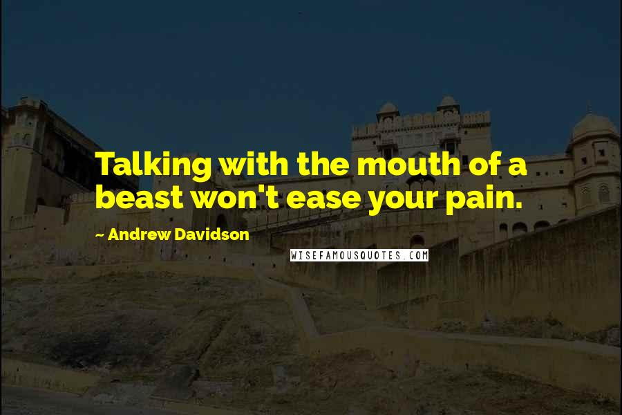 Andrew Davidson Quotes: Talking with the mouth of a beast won't ease your pain.