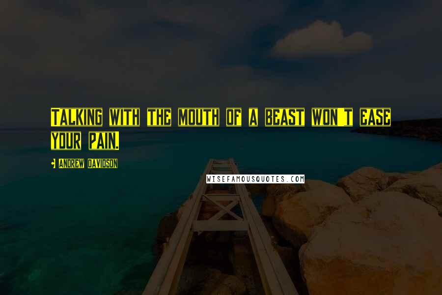 Andrew Davidson Quotes: Talking with the mouth of a beast won't ease your pain.