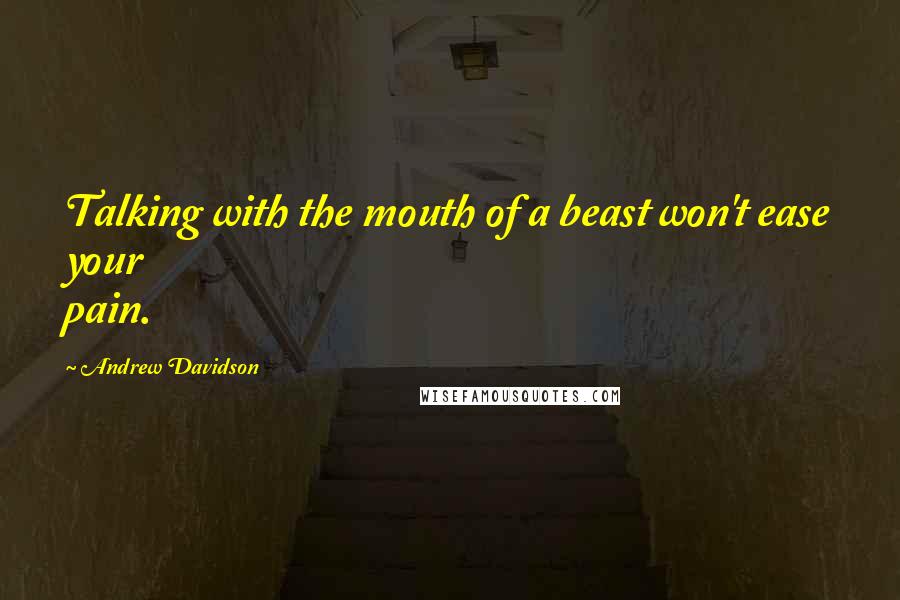 Andrew Davidson Quotes: Talking with the mouth of a beast won't ease your pain.