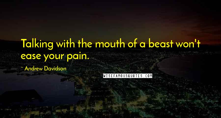 Andrew Davidson Quotes: Talking with the mouth of a beast won't ease your pain.