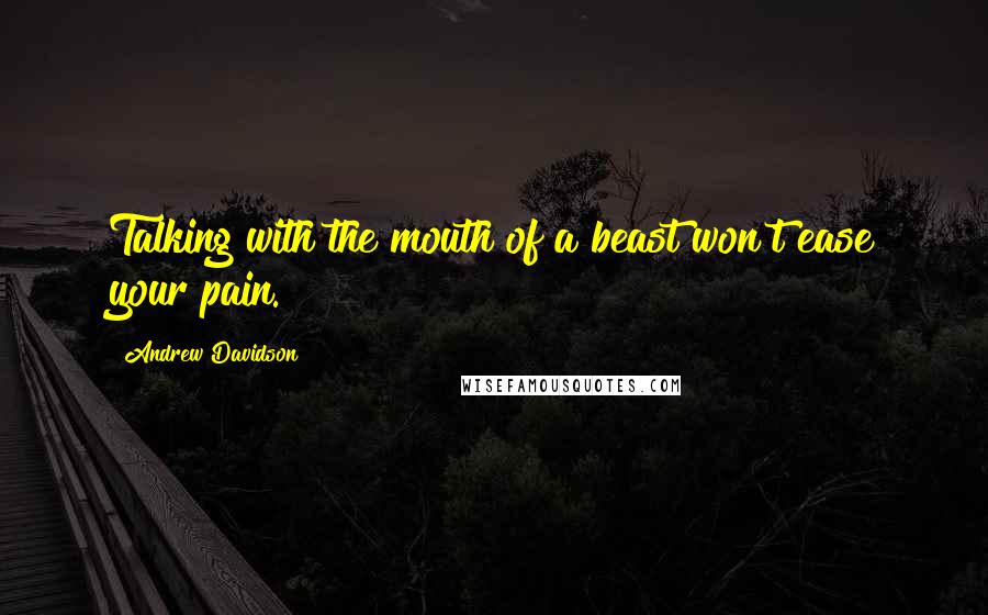 Andrew Davidson Quotes: Talking with the mouth of a beast won't ease your pain.