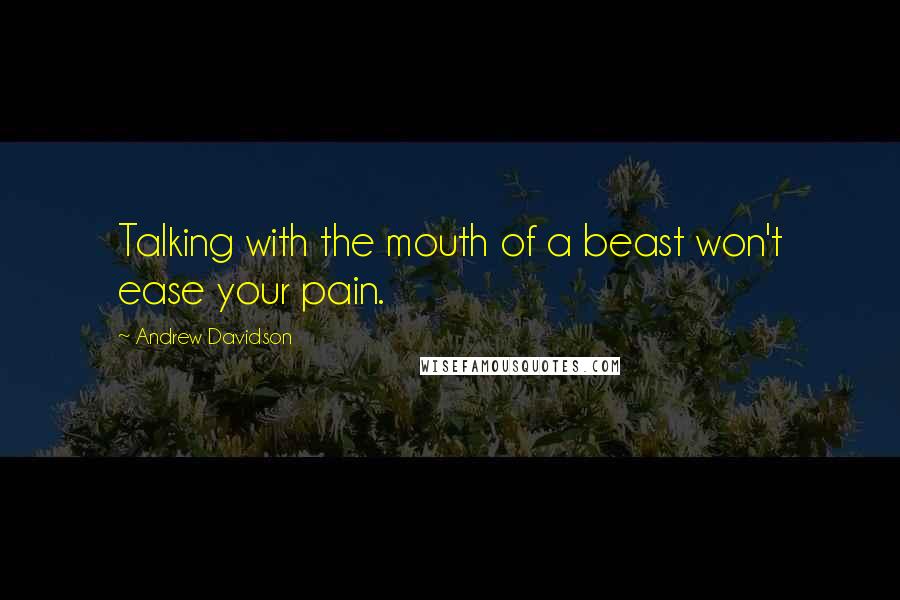 Andrew Davidson Quotes: Talking with the mouth of a beast won't ease your pain.