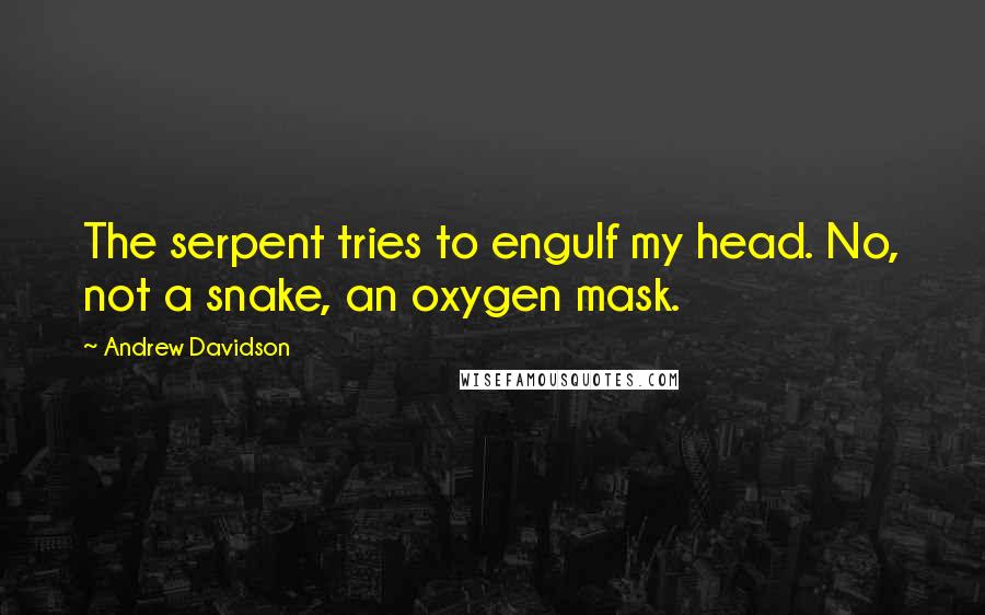 Andrew Davidson Quotes: The serpent tries to engulf my head. No, not a snake, an oxygen mask.