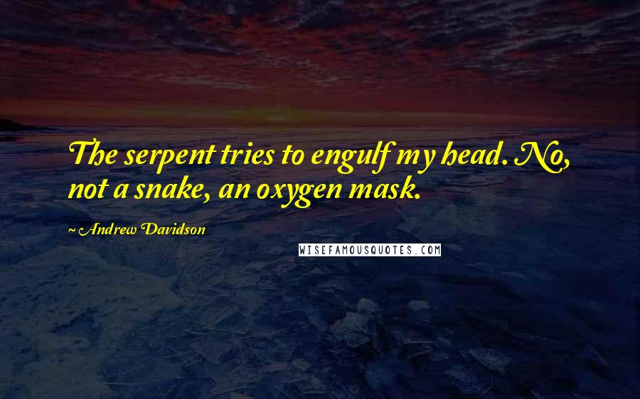 Andrew Davidson Quotes: The serpent tries to engulf my head. No, not a snake, an oxygen mask.