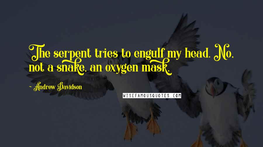 Andrew Davidson Quotes: The serpent tries to engulf my head. No, not a snake, an oxygen mask.