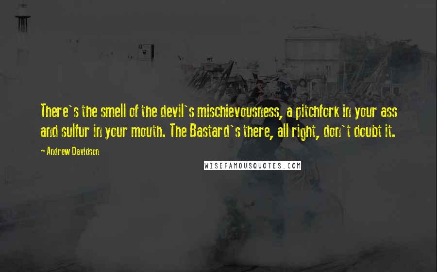 Andrew Davidson Quotes: There's the smell of the devil's mischievousness, a pitchfork in your ass and sulfur in your mouth. The Bastard's there, all right, don't doubt it.