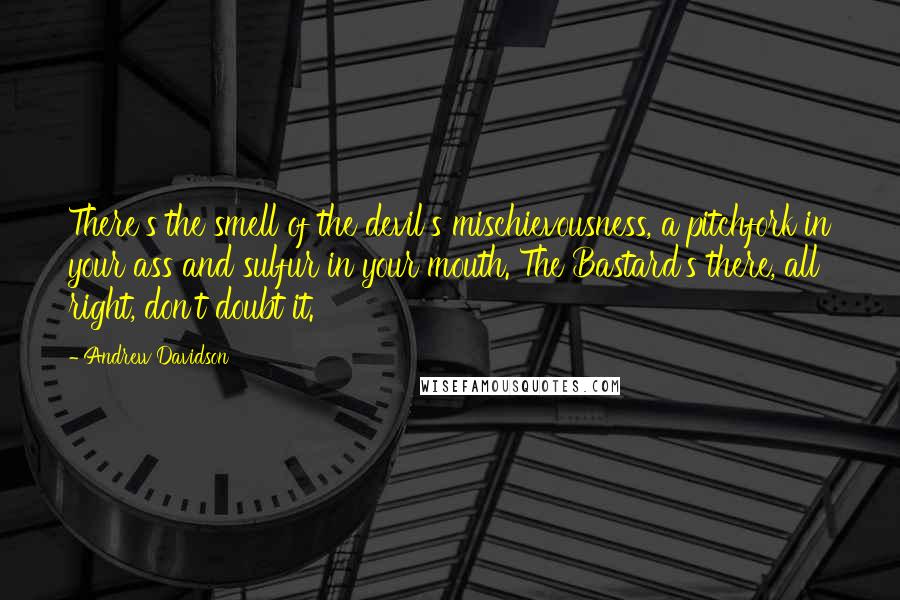 Andrew Davidson Quotes: There's the smell of the devil's mischievousness, a pitchfork in your ass and sulfur in your mouth. The Bastard's there, all right, don't doubt it.