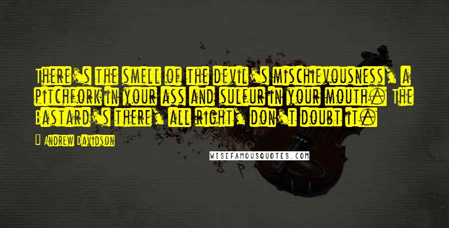 Andrew Davidson Quotes: There's the smell of the devil's mischievousness, a pitchfork in your ass and sulfur in your mouth. The Bastard's there, all right, don't doubt it.