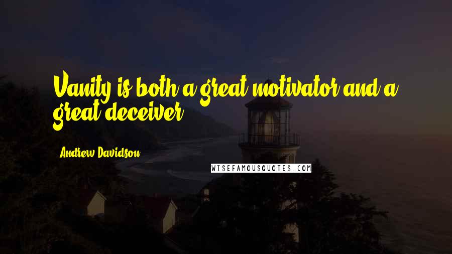 Andrew Davidson Quotes: Vanity is both a great motivator and a great deceiver.