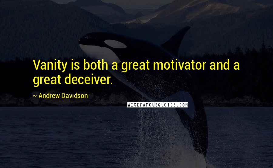 Andrew Davidson Quotes: Vanity is both a great motivator and a great deceiver.