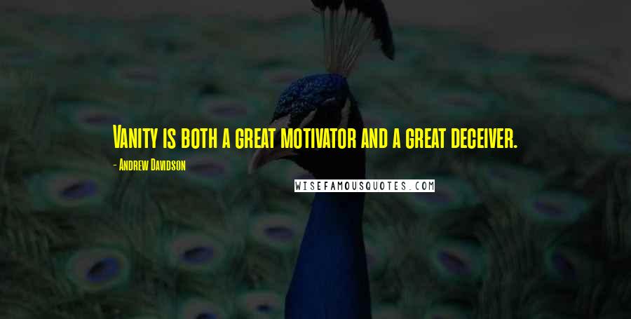 Andrew Davidson Quotes: Vanity is both a great motivator and a great deceiver.