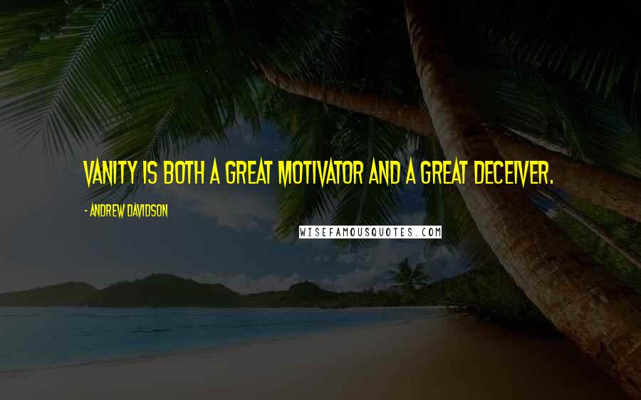 Andrew Davidson Quotes: Vanity is both a great motivator and a great deceiver.