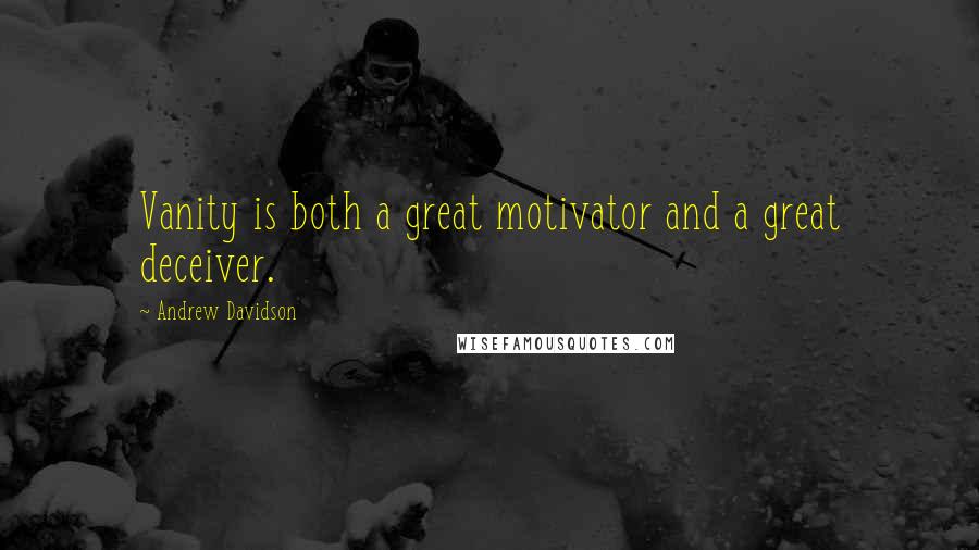 Andrew Davidson Quotes: Vanity is both a great motivator and a great deceiver.