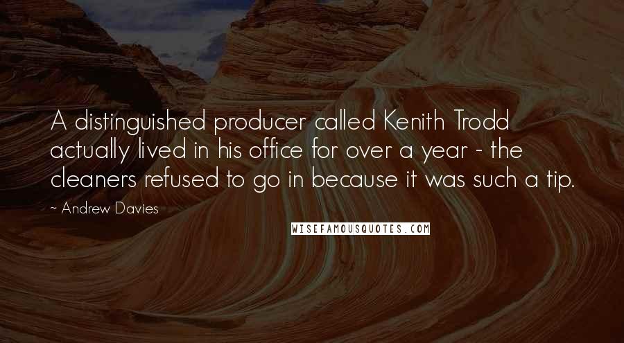 Andrew Davies Quotes: A distinguished producer called Kenith Trodd actually lived in his office for over a year - the cleaners refused to go in because it was such a tip.