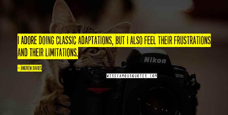 Andrew Davies Quotes: I adore doing classic adaptations, but I also feel their frustrations and their limitations.