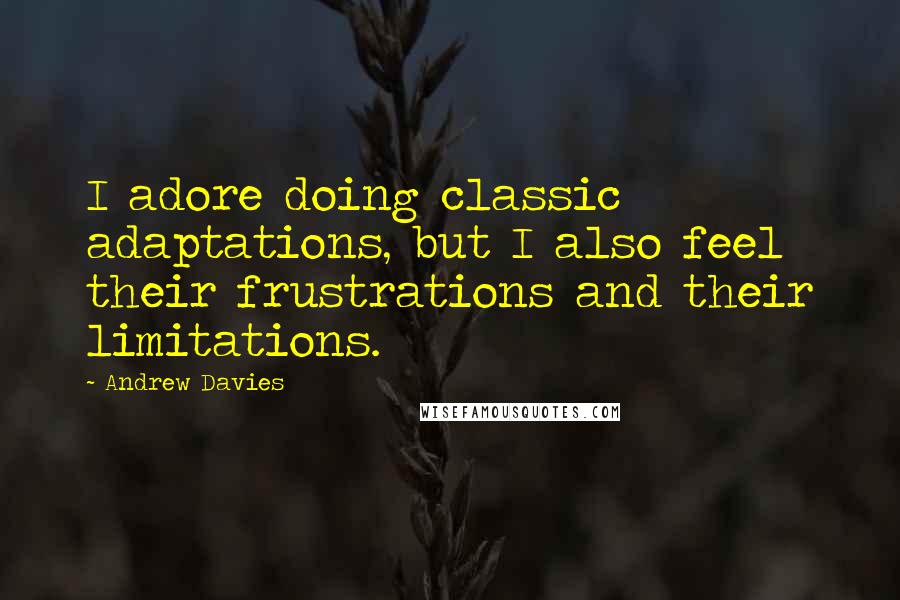 Andrew Davies Quotes: I adore doing classic adaptations, but I also feel their frustrations and their limitations.