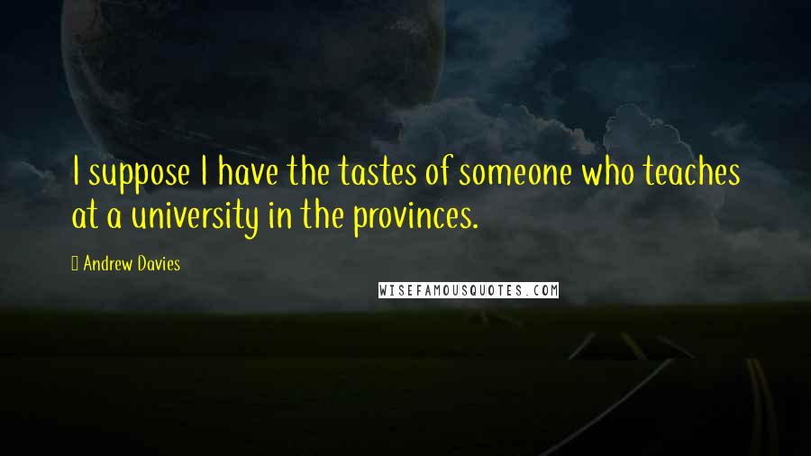 Andrew Davies Quotes: I suppose I have the tastes of someone who teaches at a university in the provinces.