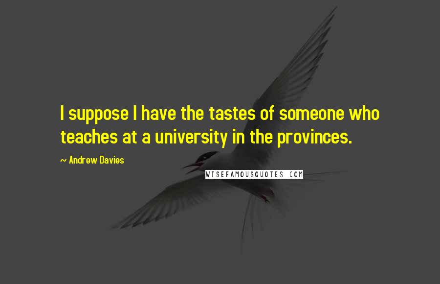 Andrew Davies Quotes: I suppose I have the tastes of someone who teaches at a university in the provinces.