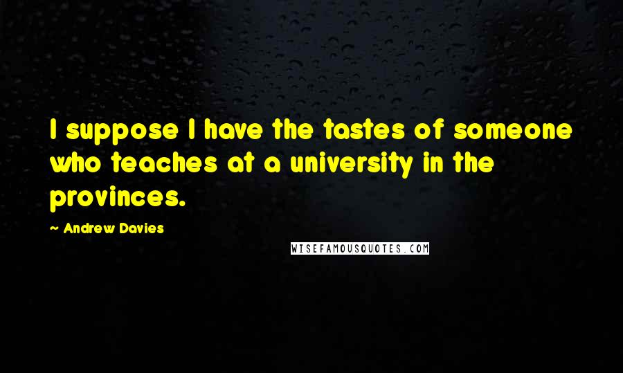 Andrew Davies Quotes: I suppose I have the tastes of someone who teaches at a university in the provinces.